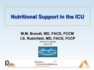 Nutritional Support in the ICU M.M. Brandt, MD, FACS, FCCM   I.S. Rubinfeld, MD, FACS, FCCP Henry Ford Hospital Detroit, MI 