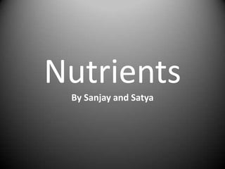 Nutrients
 By Sanjay and Satya
 