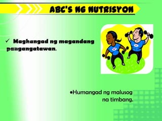 Abc’s ng nutrisyon


 Maghangad ng magandang
pangangatawan.




                 •Humangad ng malusog
                          na timbang.
 
