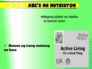 Abc’s ng nutrisyon

                   •Maging pisikal na aktibo
                    sa bawat araw




 Bumuo ng isang malusog
na base
 