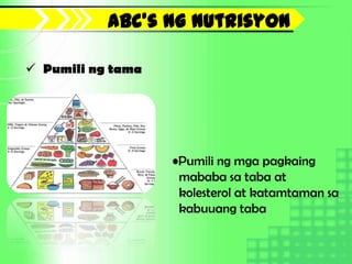 Abc’s ng nutrisyon

 Pumili ng tama




                   •Pumili ng mga pagkaing
                    mababa sa taba at
                    kolesterol at katamtaman sa
                    kabuuang taba
 