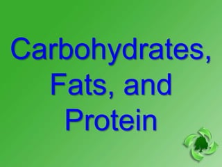 Carbohydrates,
  Fats, and
   Protein
 