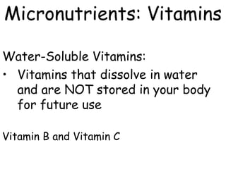 Micronutrients: Vitamins

Water-Soluble Vitamins:
• Vitamins that dissolve in water
  and are NOT stored in your body
  for future use

Vitamin B and Vitamin C
 