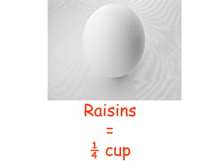 Raisins
   =
 ¼ cup
 