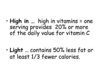 • High in … high in vitamins = one
  serving provides 20% or more
  of the daily value for vitamin C


• Light … contains 50% less fat or
  at least 1/3 fewer calories.
 