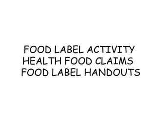 FOOD LABEL ACTIVITY
HEALTH FOOD CLAIMS
FOOD LABEL HANDOUTS
 