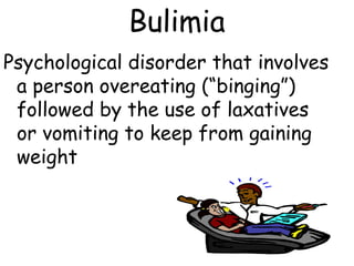 Bulimia
Psychological disorder that involves
 a person overeating (“binging”)
 followed by the use of laxatives
 or vomiting to keep from gaining
 weight
 