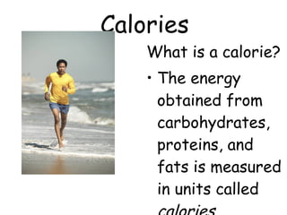 What is a calorie?
• The energy
obtained from
carbohydrates,
proteins, and
fats is measured
in units called
Calories
 
