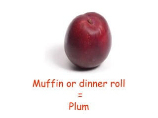 Muffin or dinner roll
=
Plum
 