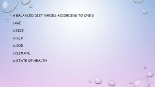 A BALANCED DIET VARIES ACCORDING TO ONE’S
i.AGE
ii.SIZE
iii.SEX
iv.JOB
v.CLIMATE
vi.STATE OF HEALTH

 