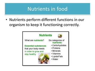 Nutrients in food 
• Nutrients perform different functions in our 
organism to keep it functioning correctly. 
 