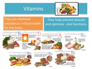 Vitamins 
They are chemical 
substances indispensable 
for the body. 
They help prevent disease 
and optimize vital functions. 
 