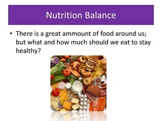 Nutrition Balance 
• There is a great ammount of food around us; 
but what and how much should we eat to stay 
healthy? 
 