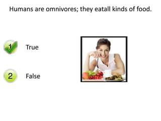 Humans are omnivores; they eatall kinds of food. 
True 
False 
 