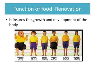 Function of food: Renovation 
• It insures the growth and development of the 
body. 
 