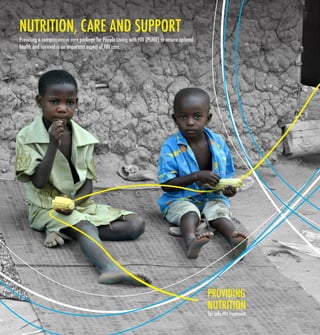 NUTRITION, CARE AND SUPPORT 
Providing a comprehensive care package for People Living with HIV (PLHIV) to ensure optimal 
health and survival is an important aspect of HIV care. 
PROVIDING 
for safe HIV treatment 
NUTRITION 
 