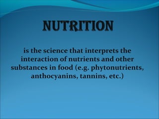 is the science that interprets the
interaction of nutrients and other
substances in food (e.g. phytonutrients,
anthocyanins, tannins, etc.)
 