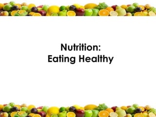 Nutrition:
Eating Healthy
 