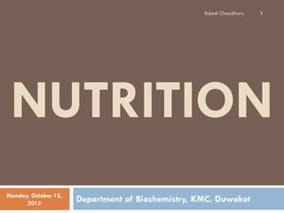 NUTRITION
Department of Biochemistry, KMC, Duwakot
Rajesh Chaudhary 1
Monday, October 12,
2015
 