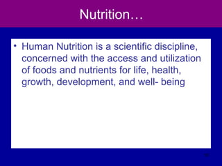Nutrition…
• Human Nutrition is a scientific discipline,
concerned with the access and utilization
of foods and nutrients for life, health,
growth, development, and well- being
10
 