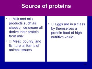 Source of proteins
• Š Milk and milk
products such as
cheese, ice cream all
derive their protein
from milk.
• Š Meat, poultry, and
fish are all forms of
animal tissues
• Š Eggs are in a class
by themselves a
protein food of high
nutritive value.
103
 