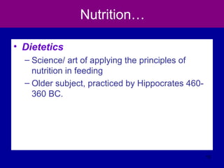 Nutrition…
• Dietetics
– Science/ art of applying the principles of
nutrition in feeding
– Older subject, practiced by Hippocrates 460-
360 BC.
13
 