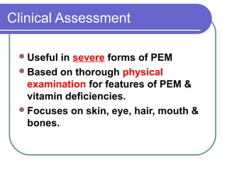 Clinical Assessment
Useful in severe forms of PEM
Based on thorough physical
examination for features of PEM &
vitamin deficiencies.
Focuses on skin, eye, hair, mouth &
bones.
 
