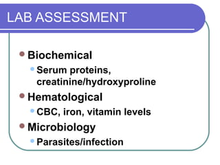 LAB ASSESSMENT
Biochemical
Serum proteins,
creatinine/hydroxyproline
Hematological
CBC, iron, vitamin levels
Microbiology
Parasites/infection
 