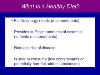 What Is a Healthy Diet?
– Fulfills energy needs (macronutrients)
– Provides sufficient amounts of essential
nutrients (micronutrients)
– Reduces risk of disease
– Is safe to consume (low contaminants or
potentially harmful added substances)
25
 