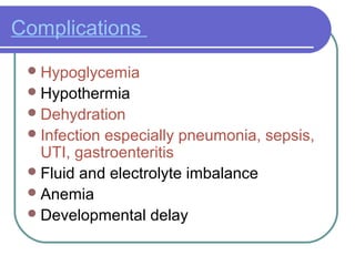 Complications
Hypoglycemia
Hypothermia
Dehydration
Infection especially pneumonia, sepsis,
UTI, gastroenteritis
Fluid and electrolyte imbalance
Anemia
Developmental delay
 