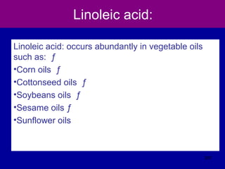 Linoleic acid:
Linoleic acid: occurs abundantly in vegetable oils
such as: ƒ
•Corn oils ƒ
•Cottonseed oils ƒ
•Soybeans oils ƒ
•Sesame oils ƒ
•Sunflower oils
307
 