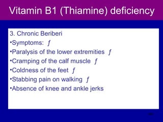 Vitamin B1 (Thiamine) deficiency
3. Chronic Beriberi
•Symptoms: ƒ
•Paralysis of the lower extremities ƒ
•Cramping of the calf muscle ƒ
•Coldness of the feet ƒ
•Stabbing pain on walking ƒ
•Absence of knee and ankle jerks
340
 