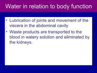 Water in relation to body function
• Lubrication of joints and movement of the
viscera in the abdominal cavity
• Waste products are transported to the
blood in watery solution and eliminated by
the kidneys.
402
 