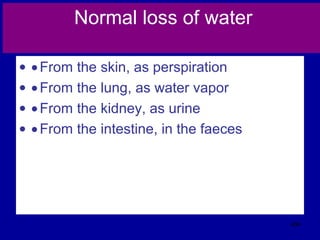 Normal loss of water
• •From the skin, as perspiration
• •From the lung, as water vapor
• •From the kidney, as urine
• •From the intestine, in the faeces
404
 