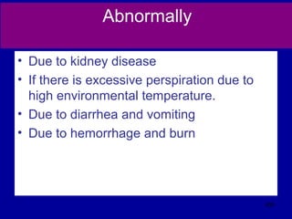 Abnormally
• Due to kidney disease
• If there is excessive perspiration due to
high environmental temperature.
• Due to diarrhea and vomiting
• Due to hemorrhage and burn
405
 