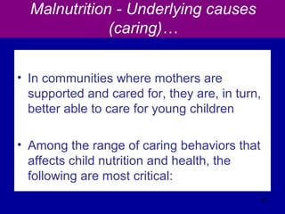 Malnutrition - Underlying causes
(caring)…
• In communities where mothers are
supported and cared for, they are, in turn,
better able to care for young children
• Among the range of caring behaviors that
affects child nutrition and health, the
following are most critical:
41
 