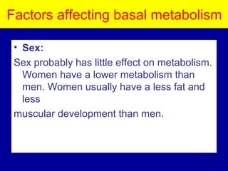 Factors affecting basal metabolism
• Sex:
Sex probably has little effect on metabolism.
Women have a lower metabolism than
men. Women usually have a less fat and
less
muscular development than men.
412
 