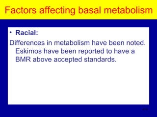 Factors affecting basal metabolism
• Racial:
Differences in metabolism have been noted.
Eskimos have been reported to have a
BMR above accepted standards.
414
 