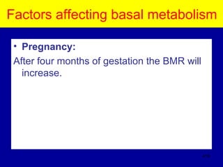 Factors affecting basal metabolism
• Pregnancy:
After four months of gestation the BMR will
increase.
418
 