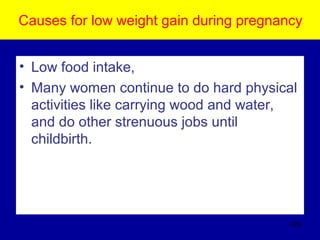Causes for low weight gain during pregnancy
• Low food intake,
• Many women continue to do hard physical
activities like carrying wood and water,
and do other strenuous jobs until
childbirth.
425
 