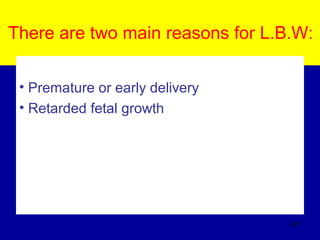 There are two main reasons for L.B.W:
• Premature or early delivery
• Retarded fetal growth
427
 