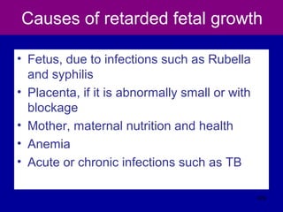 Causes of retarded fetal growth
• Fetus, due to infections such as Rubella
and syphilis
• Placenta, if it is abnormally small or with
blockage
• Mother, maternal nutrition and health
• Anemia
• Acute or chronic infections such as TB
429
 