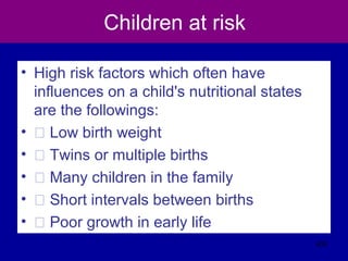 Children at risk
• High risk factors which often have
influences on a child's nutritional states
are the followings:
• � Low birth weight
• � Twins or multiple births
• � Many children in the family
• � Short intervals between births
• � Poor growth in early life
432
 
