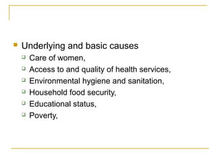  Underlying and basic causes
 Care of women,
 Access to and quality of health services,
 Environmental hygiene and sanitation,
 Household food security,
 Educational status,
 Poverty,
 