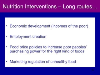 Nutrition Interventions – Long routes…
• Economic development (incomes of the poor)
• Employment creation
• Food price policies to increase poor peoples’
purchasing power for the right kind of foods
• Marketing regulation of unhealthy food
54
 