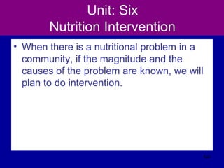 Unit: Six
Nutrition Intervention
• When there is a nutritional problem in a
community, if the magnitude and the
causes of the problem are known, we will
plan to do intervention.
544
 