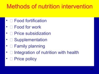 Methods of nutrition intervention
• � Food fortification
• � Food for work
• � Price subsidization
• � Supplementation
• � Family planning
• � Integration of nutrition with health
• � Price policy
545
 