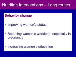 Nutrition Interventions – Long routes…
Behavior change
• Improving women’s status
• Reducing women’s workload, especially in
pregnancy
• Increasing women’s education
55
 