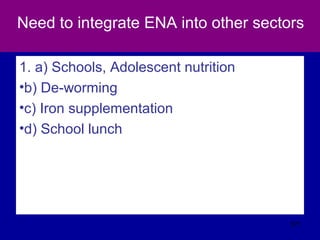 Need to integrate ENA into other sectors
1. a) Schools, Adolescent nutrition
•b) De-worming
•c) Iron supplementation
•d) School lunch
571
 