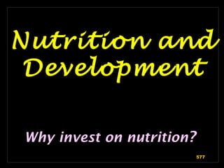 Nutrition and
Development
Why invest on nutrition?
577
 
